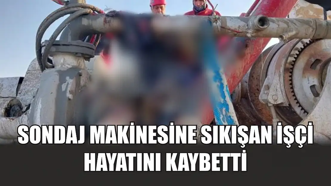 Sondaj makinesine sıkışan işçi hayatını kaybetti