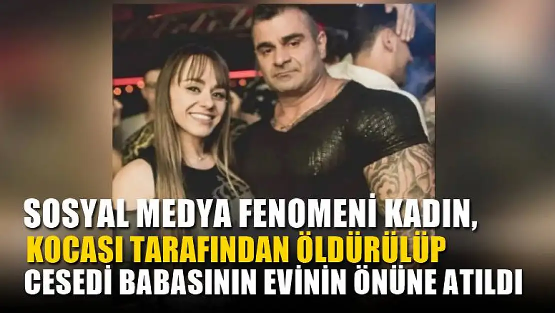 Sosyal medya fenomeni kadın, kocası tarafından öldürülüp cesedi babasının evinin önüne atıldı