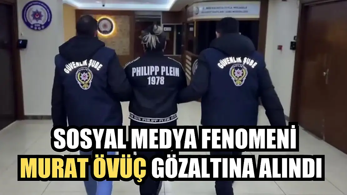 Sosyal medya fenomeni Murat Övüç gözaltına alındı