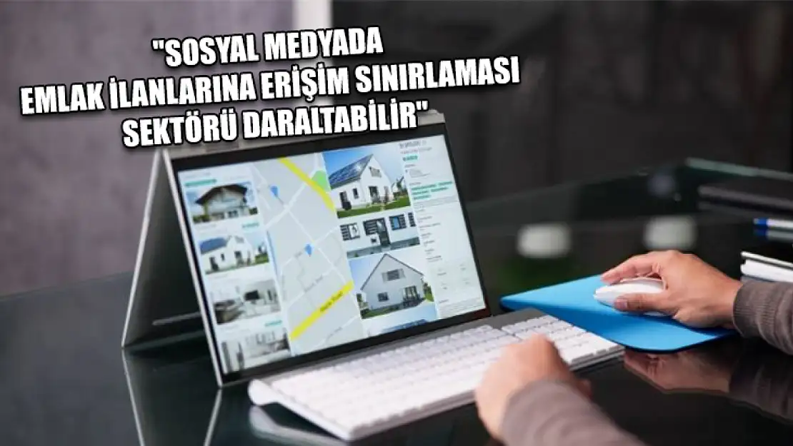 'Sosyal medyada emlak ilanlarına erişim sınırlaması sektörü daraltabilir'