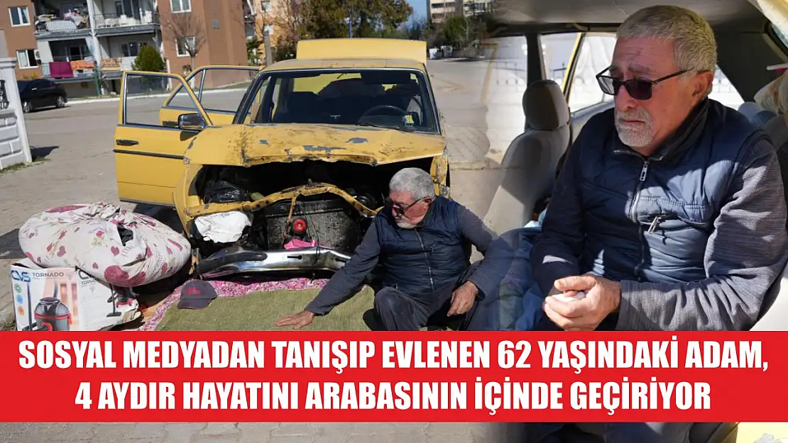 Sosyal medyadan tanışıp evlenen 62 yaşındaki adam, 4 aydır hayatını arabasının içinde geçiriyor