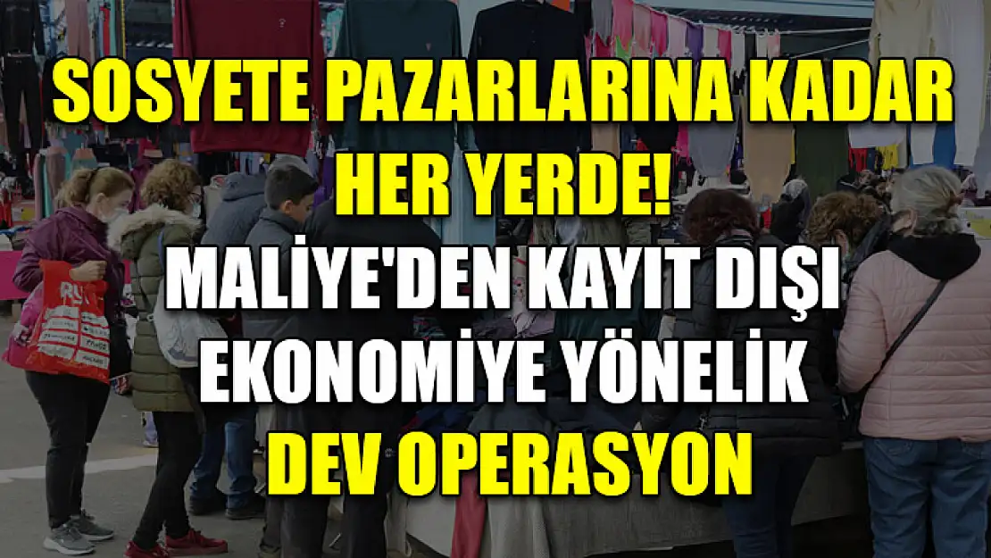 Sosyete Pazarlarına Kadar Her Yerde! Maliye'den Kayıt Dışı Ekonomiye Yönelik Dev Operasyon