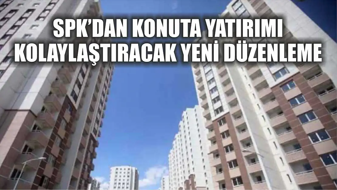 SPK'dan konuta yatırımı kolaylaştıracak yeni düzenleme