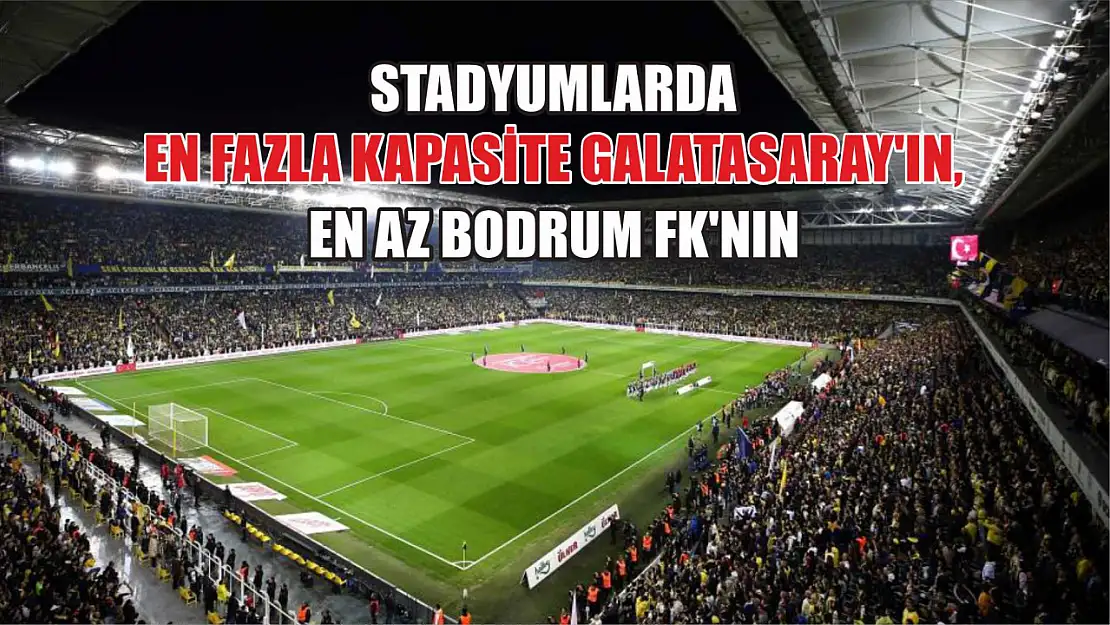 Stadyumlarda en fazla kapasite Galatasaray'ın, en az Bodrum FK'nın