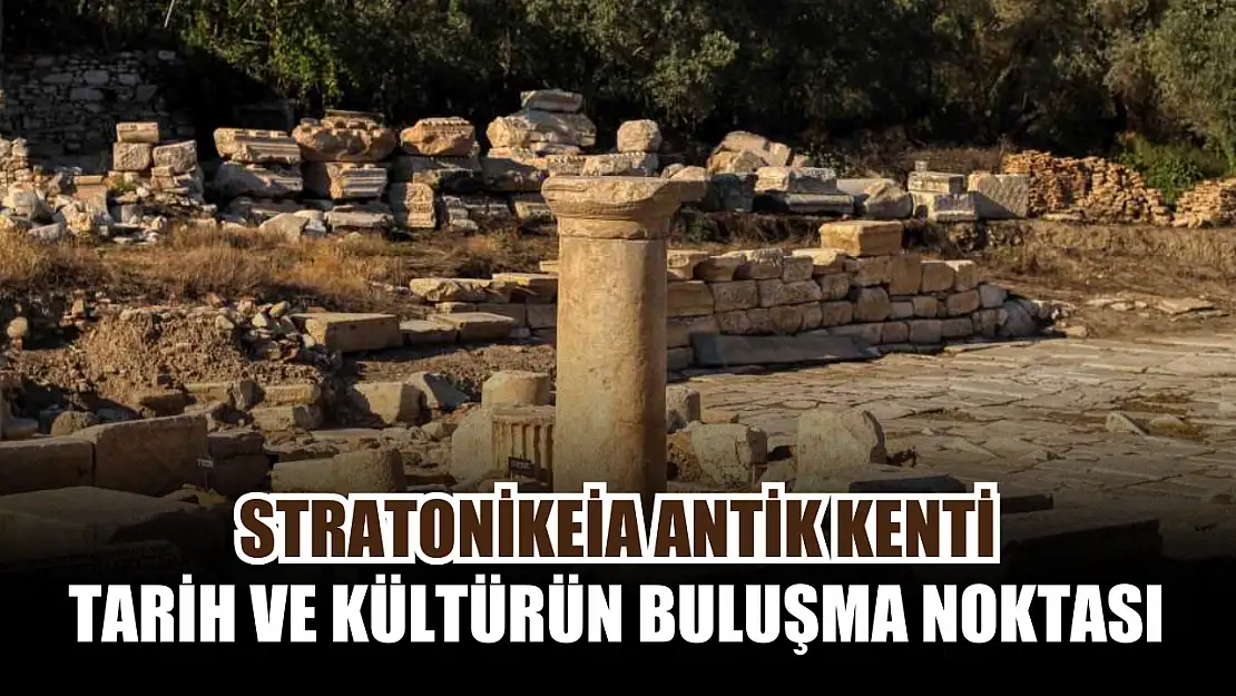 Stratonikeia Antik Kenti: Tarih ve kültürün buluşma noktası