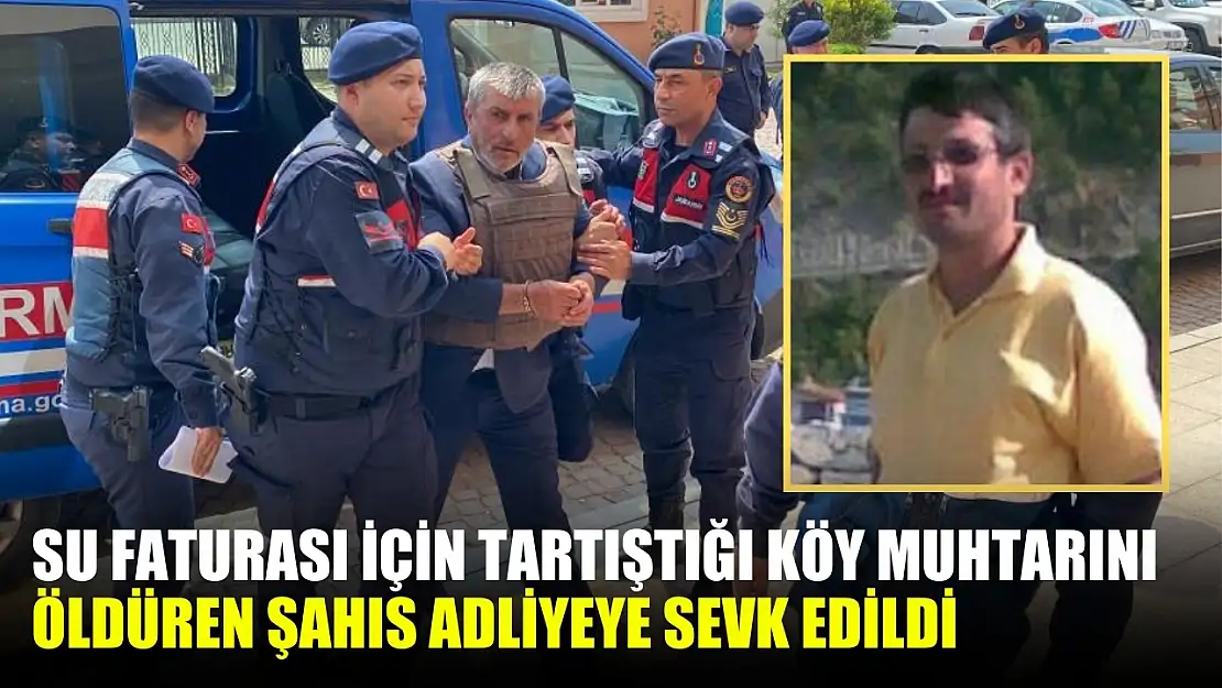 Su faturası için tartıştığı köy muhtarını öldüren şahıs adliyeye sevk edildi