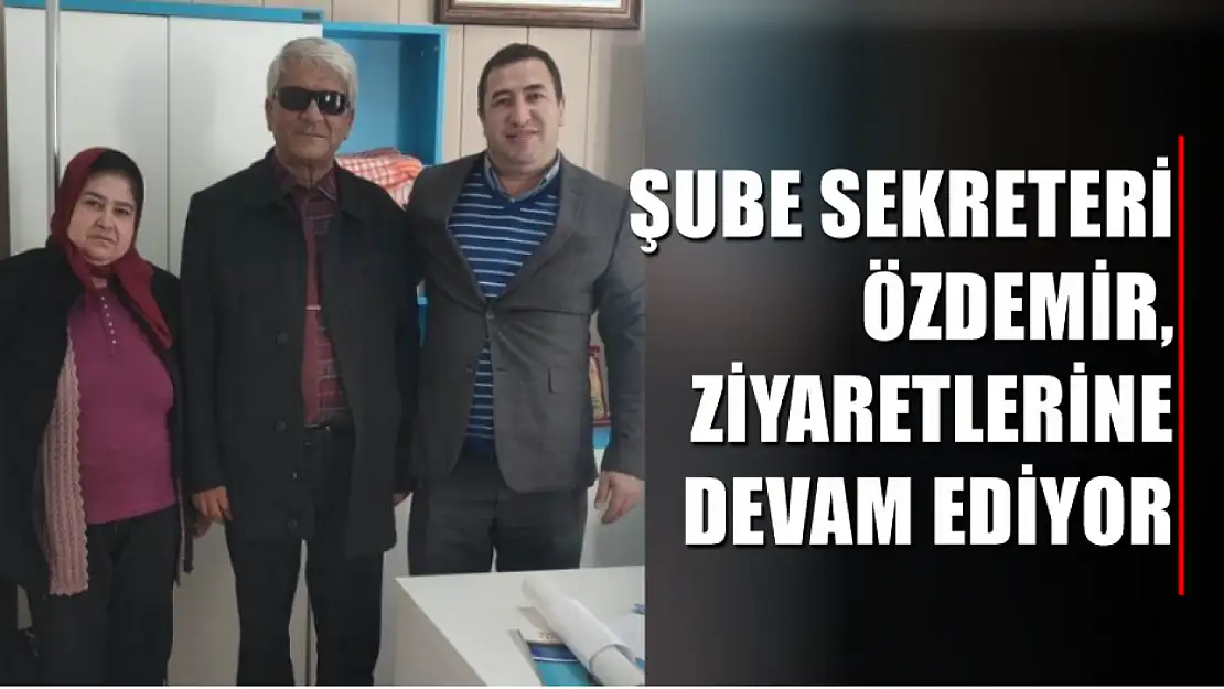 Şube Sekreteri Özdemir, ziyaretlerine devam ediyor