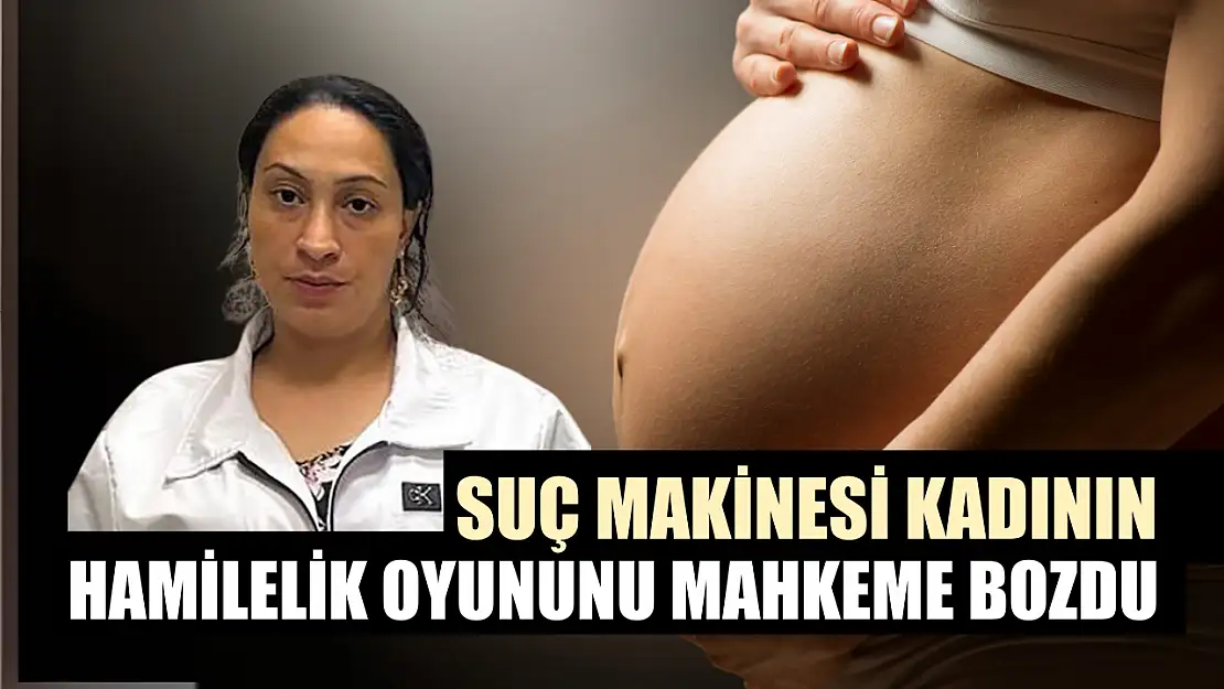 Suç makinesi kadının hamilelik oyununu mahkeme bozdu