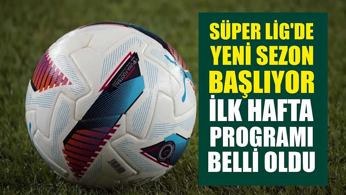 Süper Lig'de Yeni Sezon Başlıyor: İlk Hafta Programı Belli Oldu