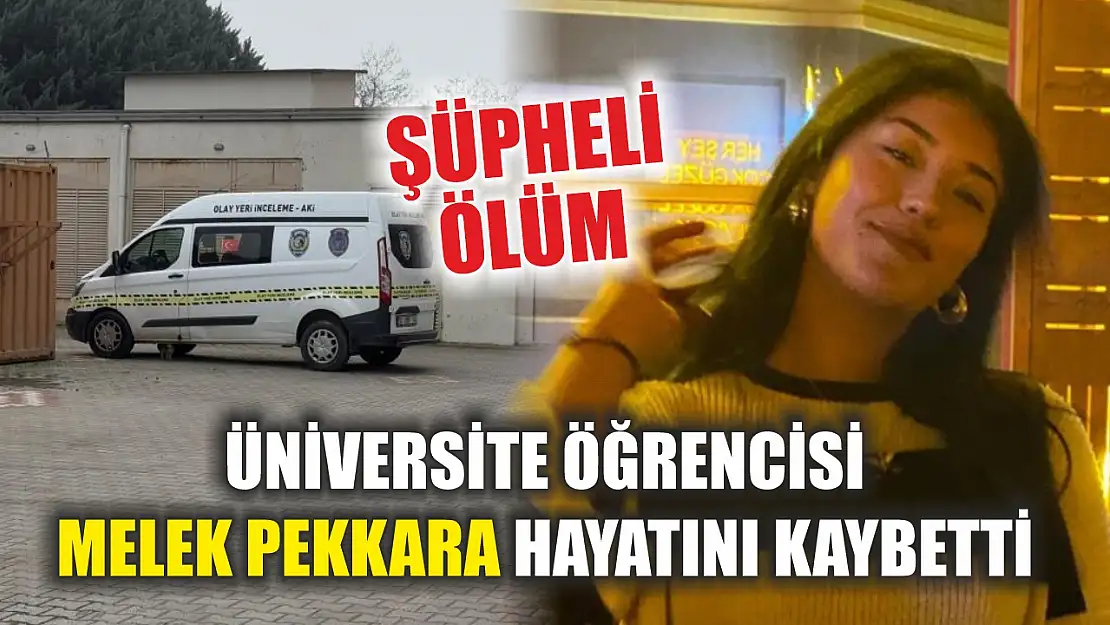 Şüpheli ölüm: Üniversite öğrencisi Melek Pekkara hayatını kaybetti