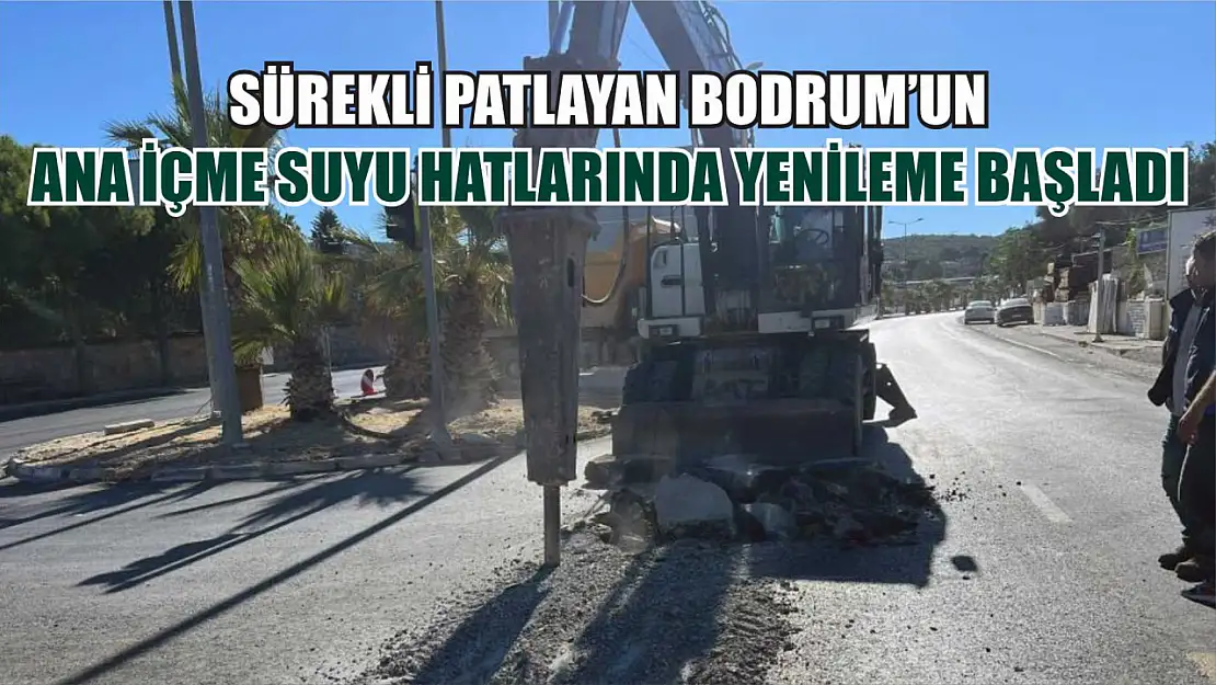 Sürekli patlayan Bodrum'un ana içme suyu hatlarında yenileme başladı