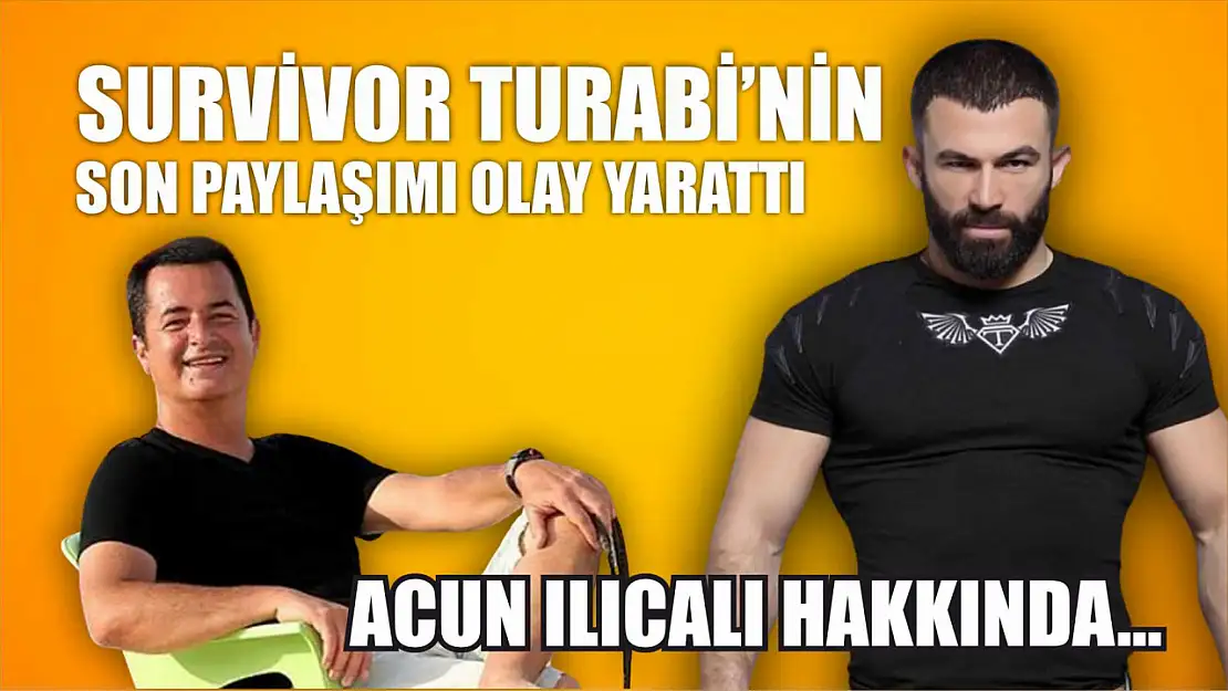 Survivor Turabi'nin son paylaşımı olay yarattı Acun Ilıcalı hakkında…