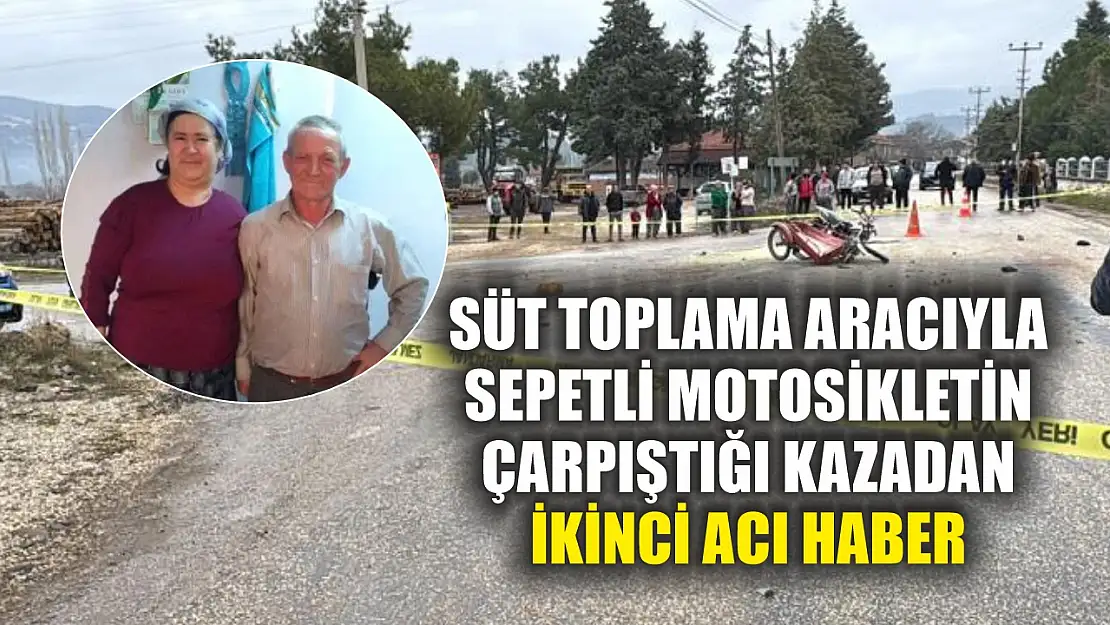 Süt toplama aracıyla sepetli motosikletin çarpıştığı kazadan ikinci acı haber