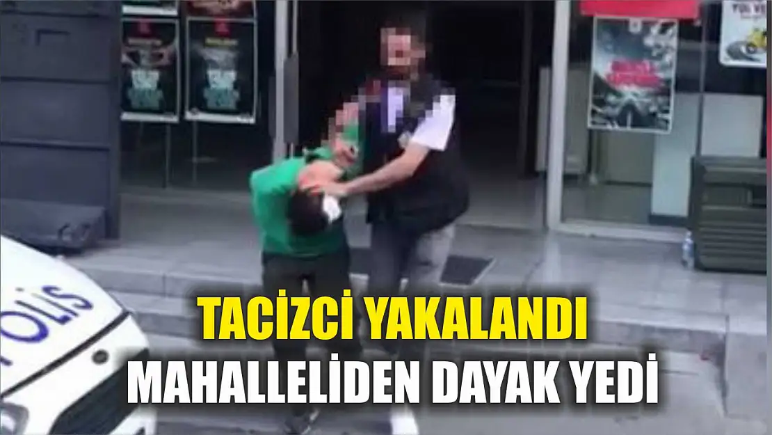 Tacizci yakalandı: Mahalleliden dayak yedi