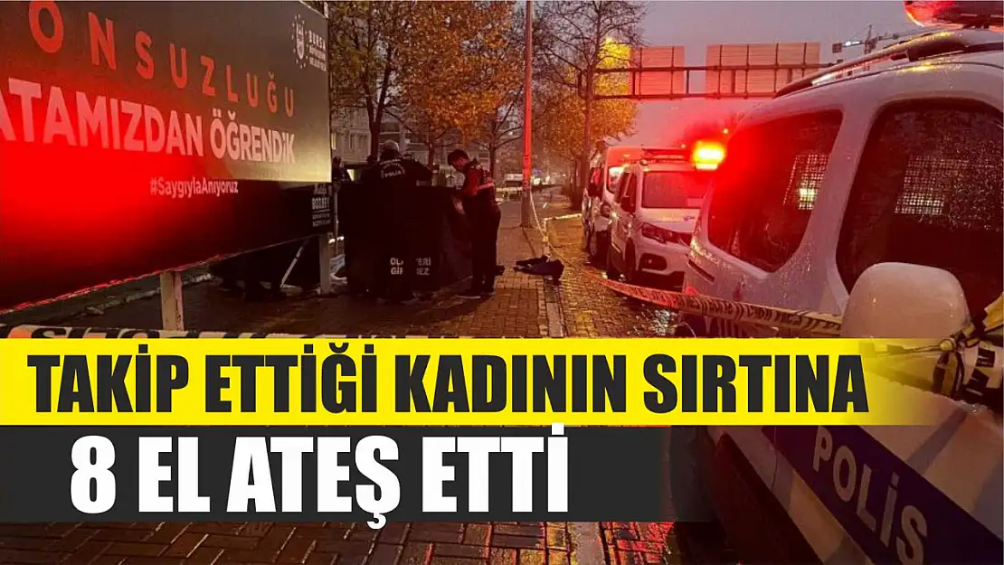 Takip ettiği kadının sırtına 8 el ateş etti