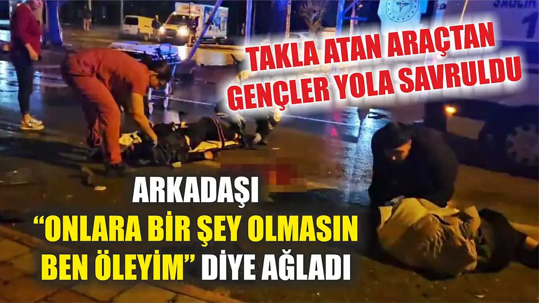 Takla atan araçtan gençler yola savruldu, arkadaşı 'Onlara bir şey olmasın ben öleyim' diye ağladı