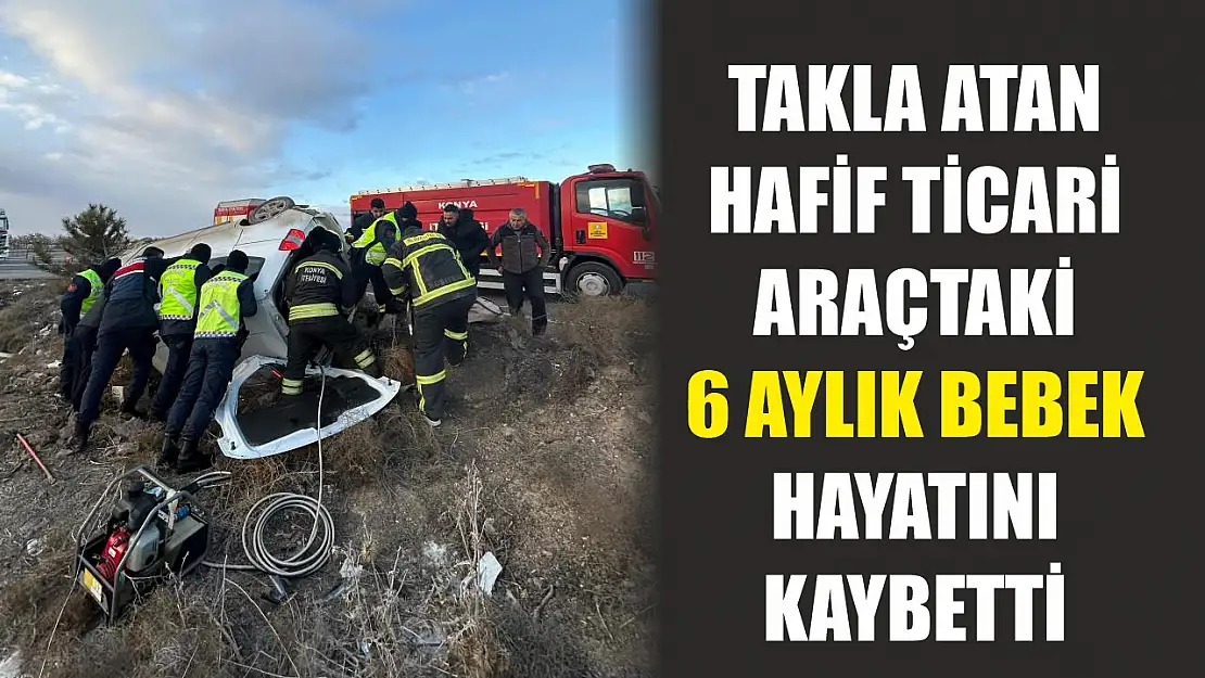 Takla atan hafif ticari araçtaki 6 aylık bebek hayatını kaybetti