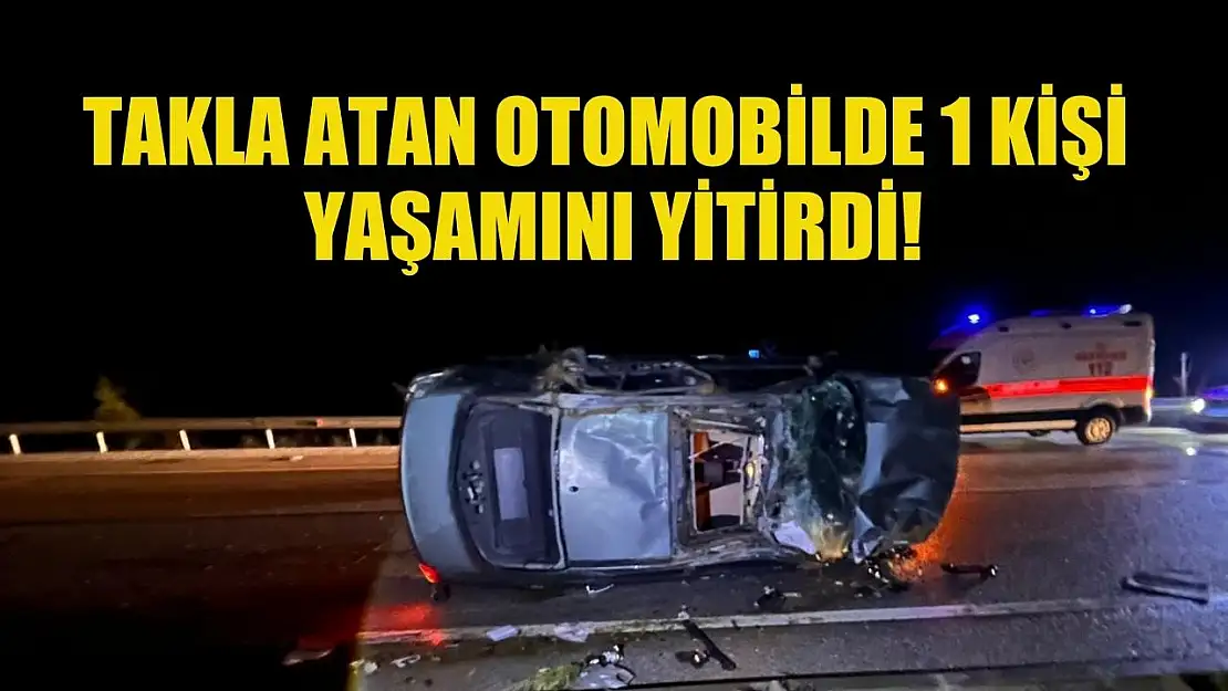 Takla atan otomobilde 1 kişi yaşamını yitirdi!