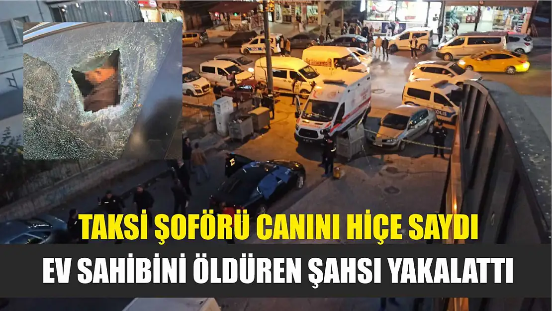 Taksi şoförü canını hiçe saydı, ev sahibini öldüren şahsı yakalattı