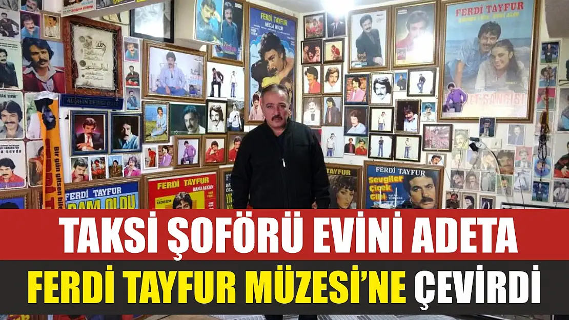 Taksi şoförü evini adeta 'Ferdi Tayfur Müzesi'ne çevirdi