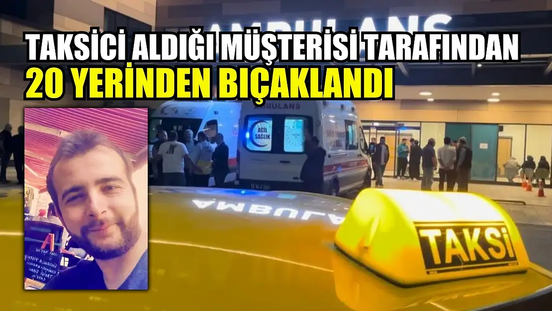 Taksici aldığı müşterisi tarafından 20 yerinden bıçaklandı