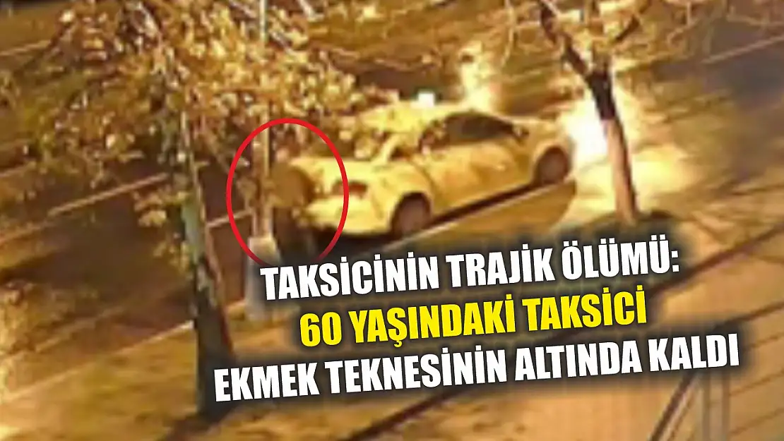 Taksicinin trajik ölümü: 60 yaşındaki taksici ekmek teknesinin altında kaldı