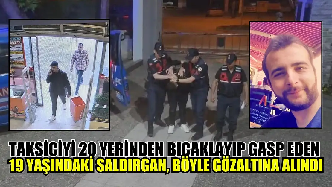 Taksiciyi 20 yerinden bıçaklayıp gasp eden 19 yaşındaki saldırgan, böyle gözaltına alındı