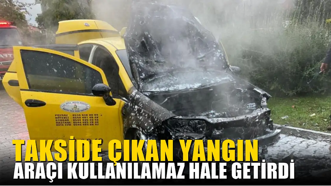 Takside çıkan yangın araçı kullanılamaz hale getirdi