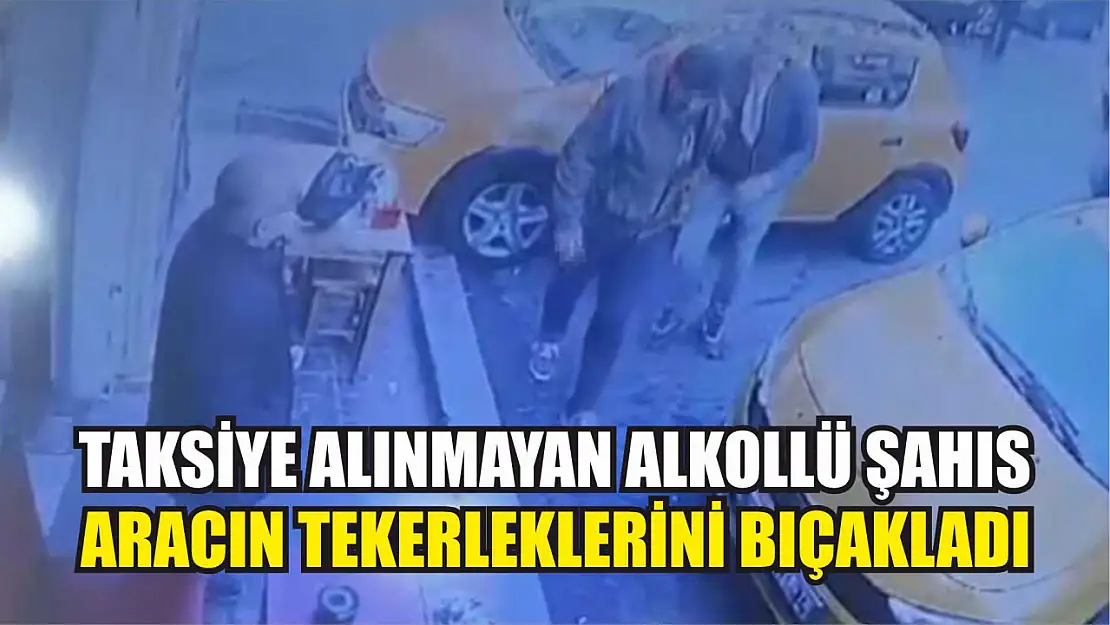 Taksiye alınmayan alkollü şahıs, aracın tekerleklerini bıçakladı