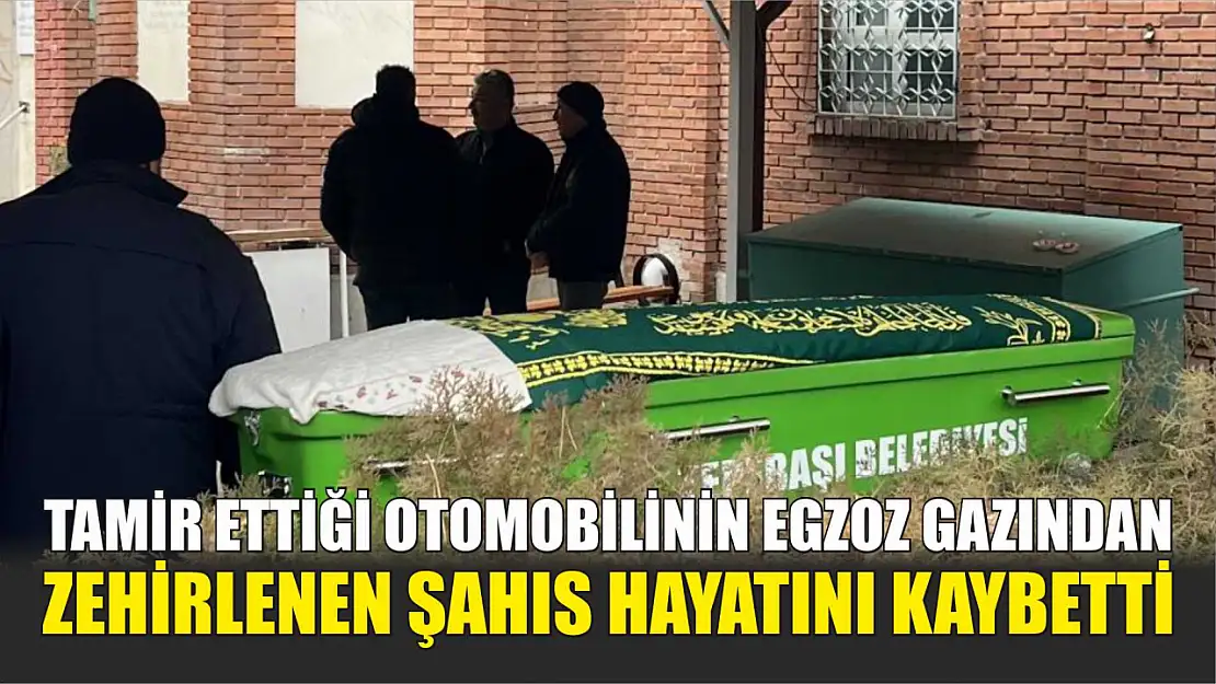 Tamir ettiği otomobilinin egzoz gazından zehirlenen şahıs hayatını kaybetti