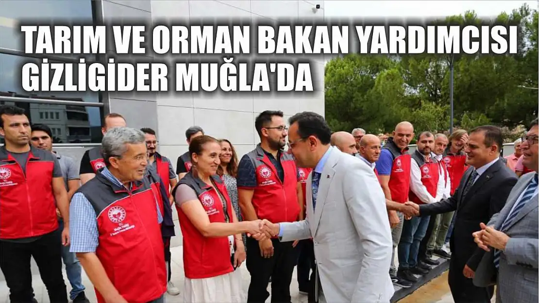 Tarım ve Orman Bakan Yardımcısı Gizligider Muğla'da