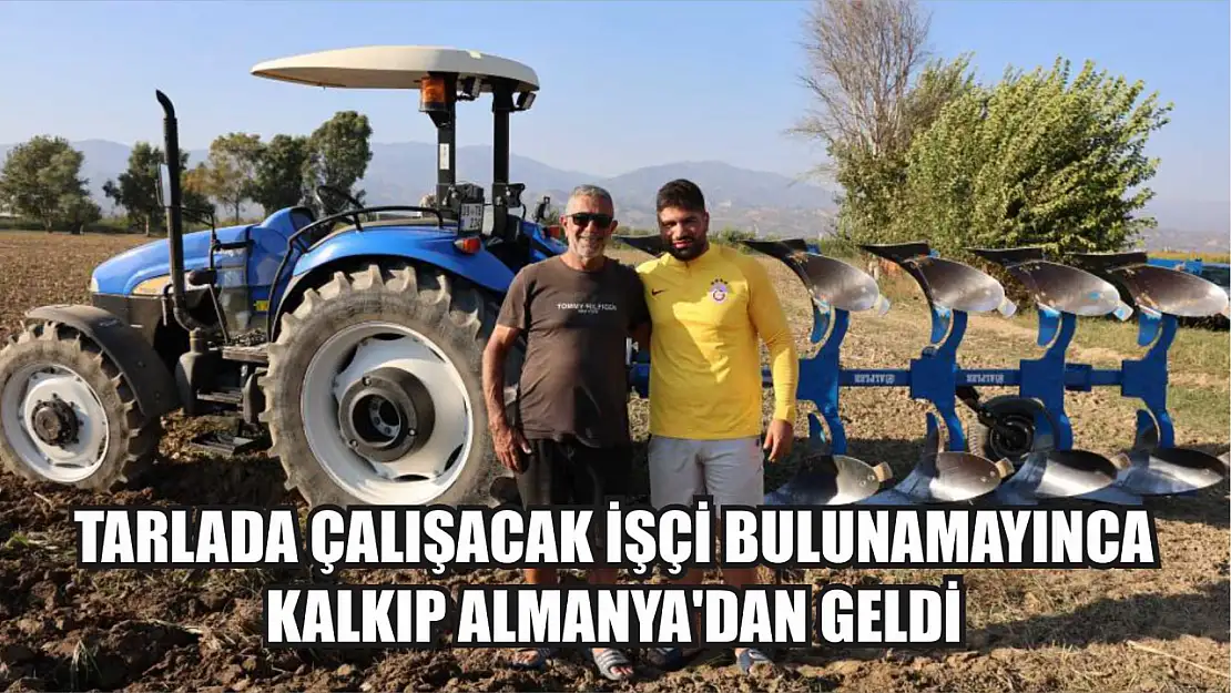 Tarlada çalışacak işçi bulunamayınca kalkıp Almanya'dan geldi