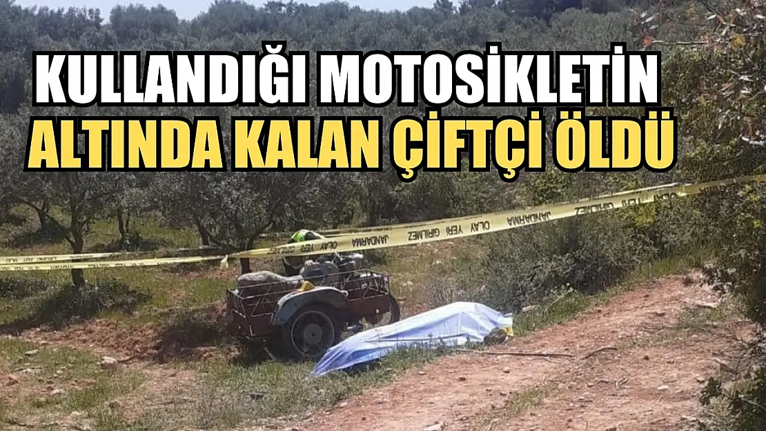 Tarlasına giden çiftçi kullandığı motosikletin altında kalarak hayatını kaybetti