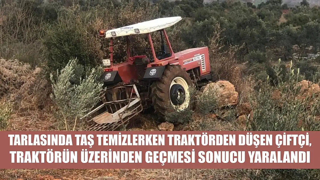 Tarlasında taş temizlerken traktörden düşen çiftçi, traktörün üzerinden geçmesi sonucu yaralandı