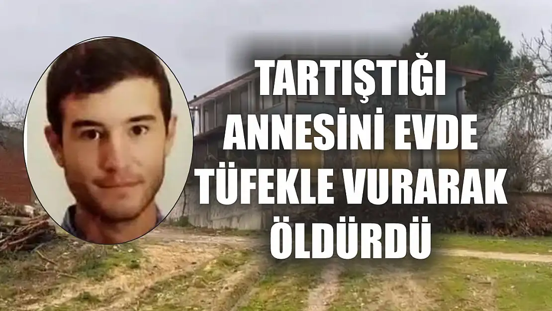 Tartıştığı annesini evde tüfekle vurarak öldürdü