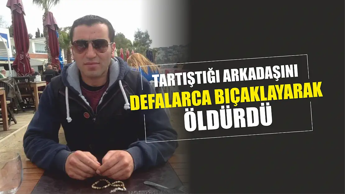 Tartıştığı arkadaşını defalarca bıçaklayarak öldürdü