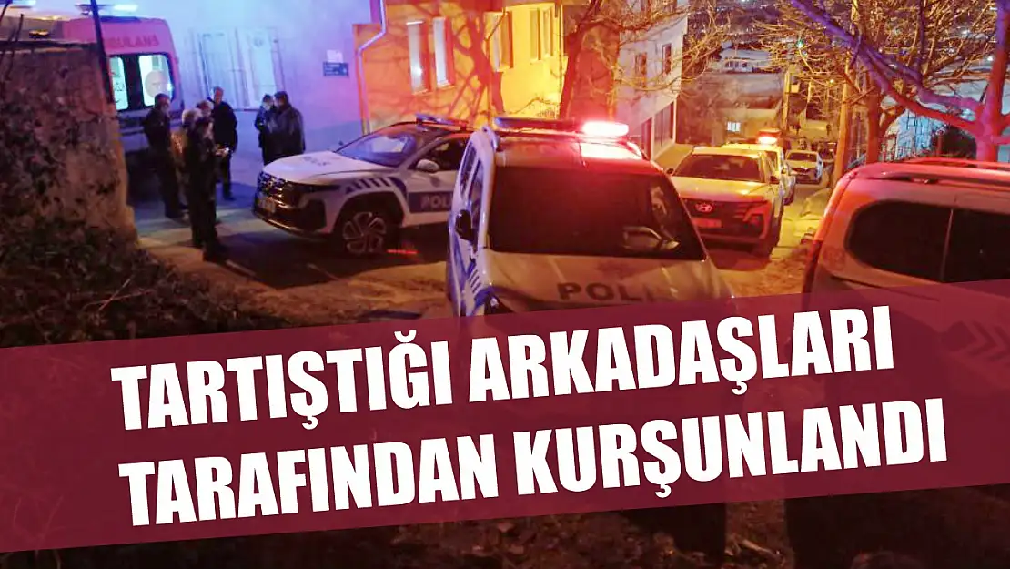 Tartıştığı arkadaşları tarafından kurşunlandı