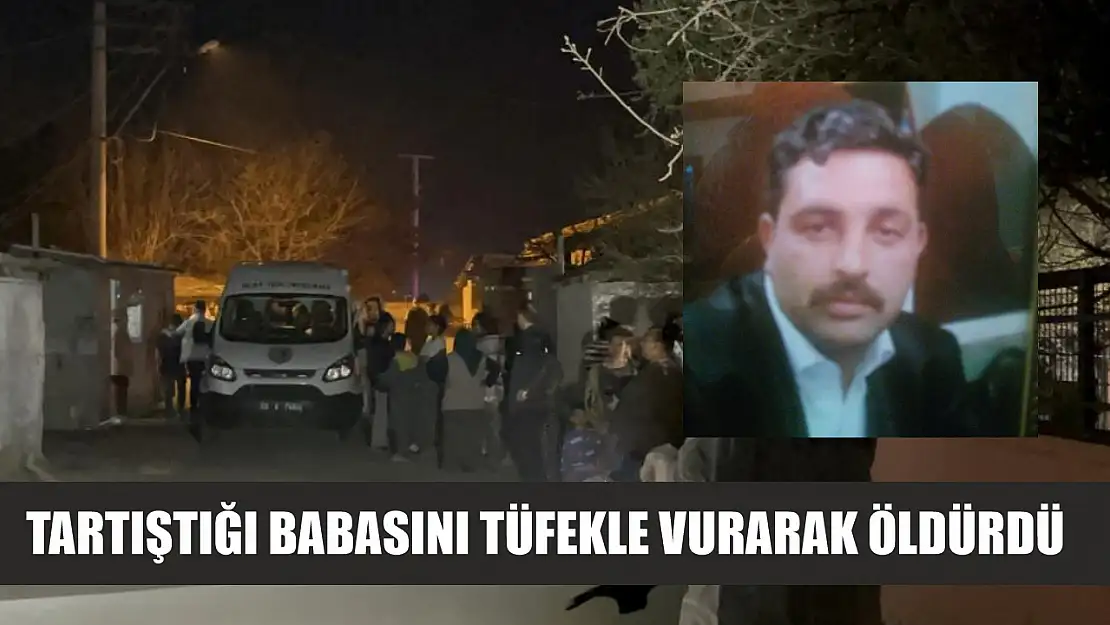 Tartıştığı babasını tüfekle vurarak öldürdü