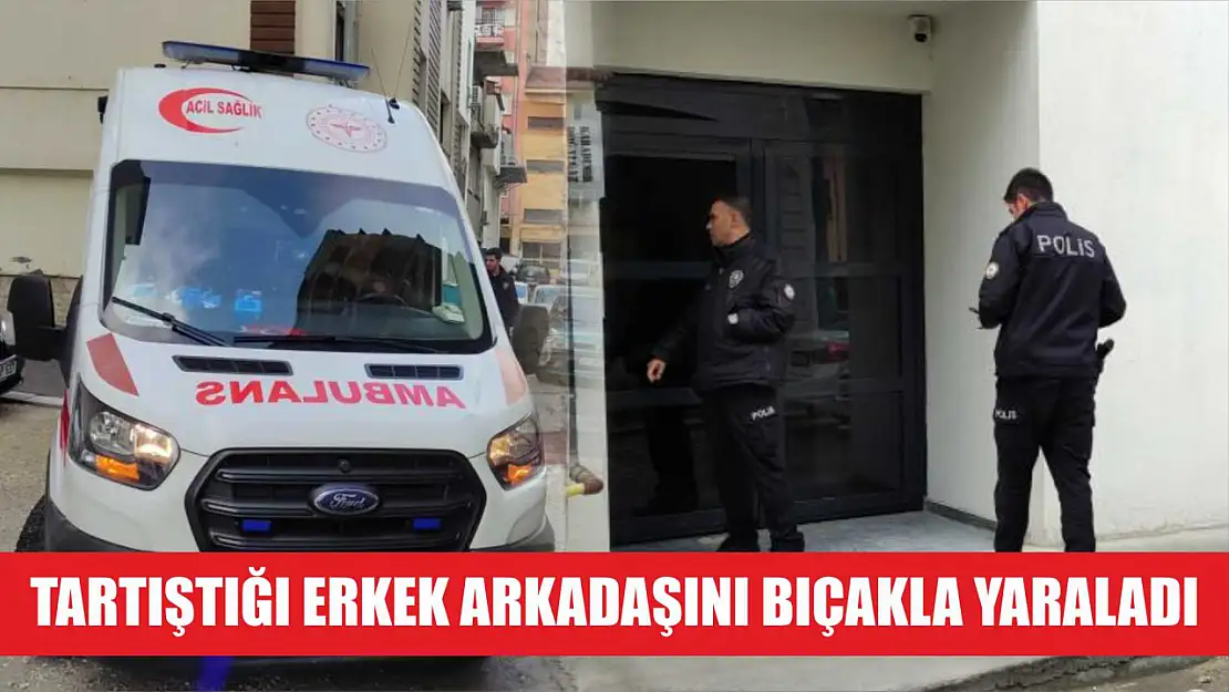 Tartıştığı erkek arkadaşını bıçakla yaraladı