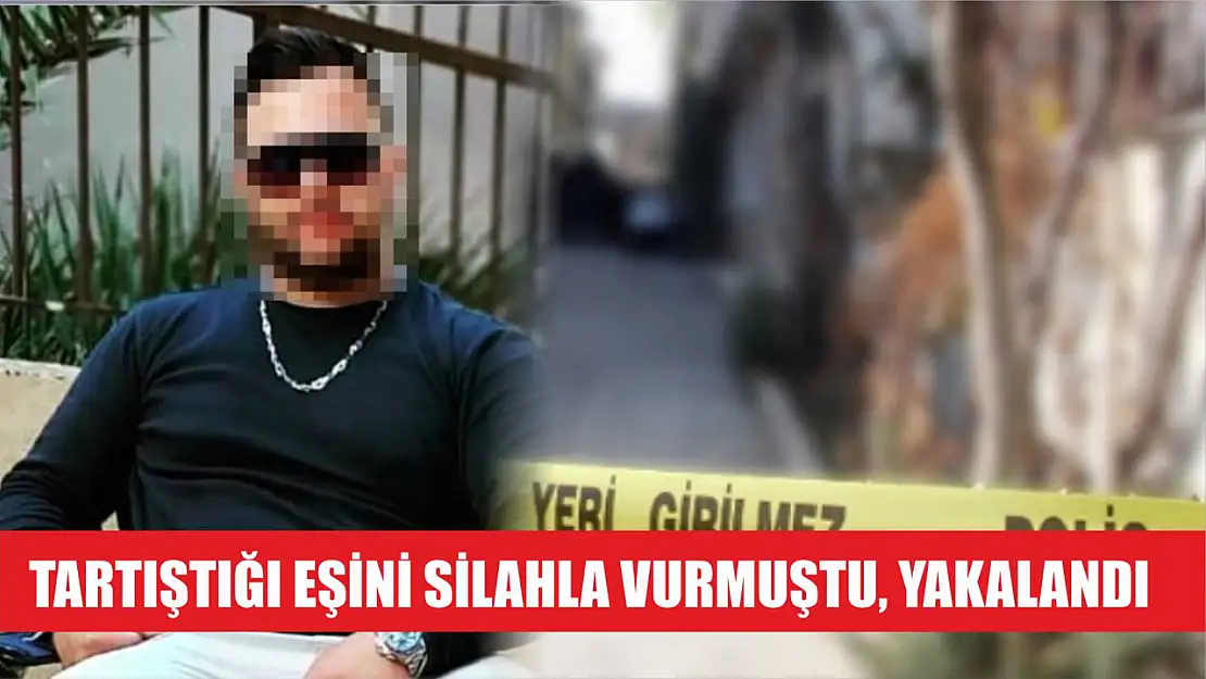 Tartıştığı eşini silahla vurmuştu, yakalandı