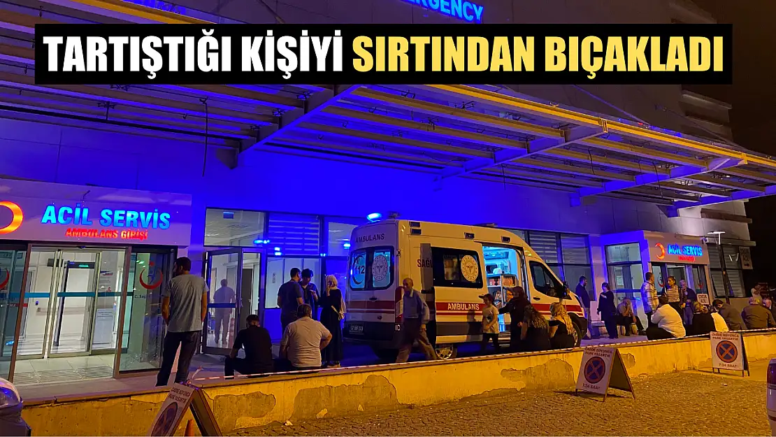 Tartıştığı kişiyi sırtından bıçakladı