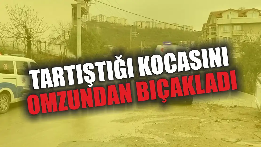 Tartıştığı kocasını omzundan bıçakladı