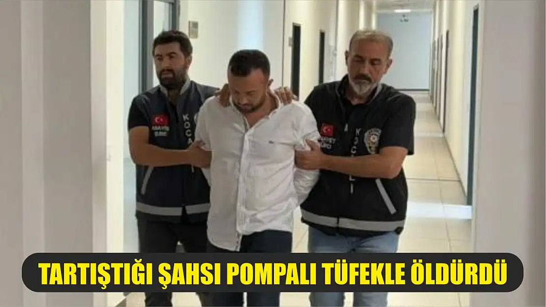 Tartıştığı şahsı pompalı tüfekle öldürdü