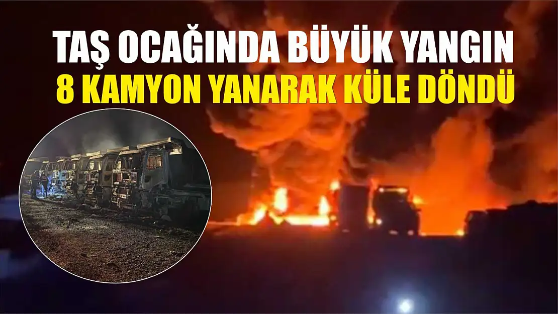 Taş ocağında büyük yangın: 8 kamyon yanarak küle döndü