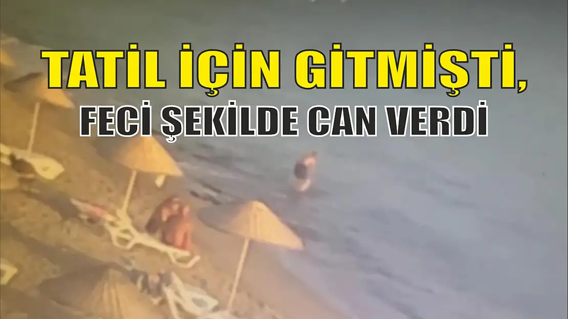 Tatil için gitmişti, feci şekilde can verdi