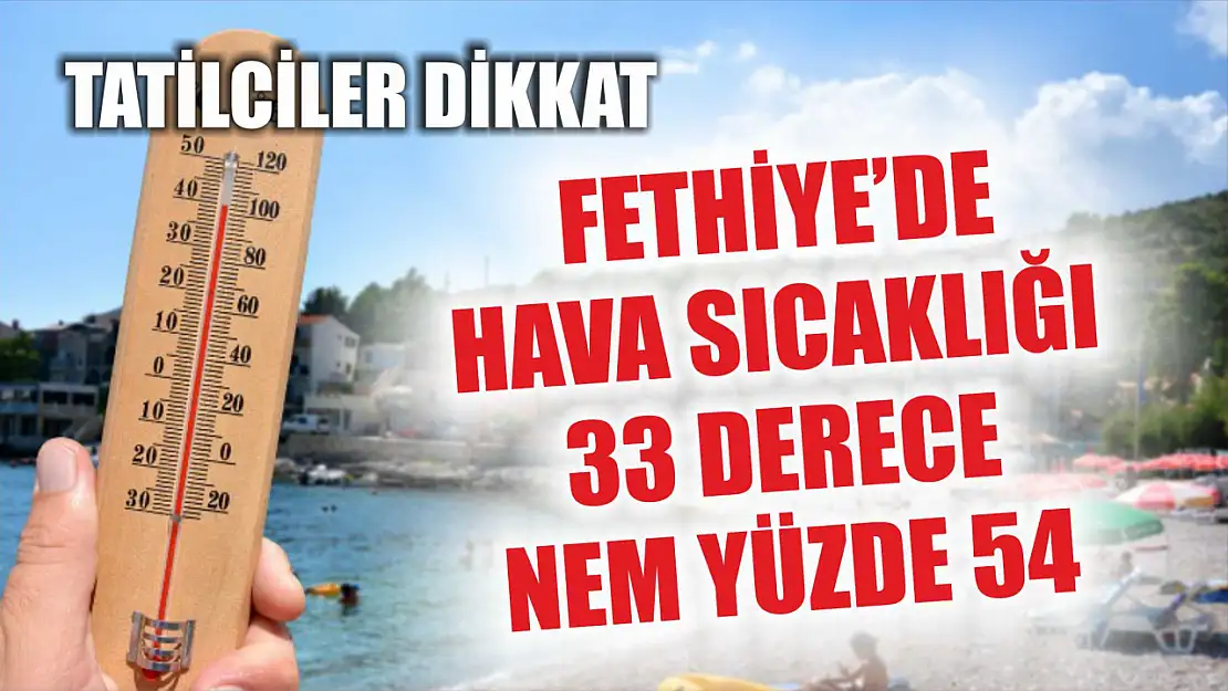 Tatilciler dikkat: Fethiye'de hava sıcaklığı 33 derece nem yüzde 54