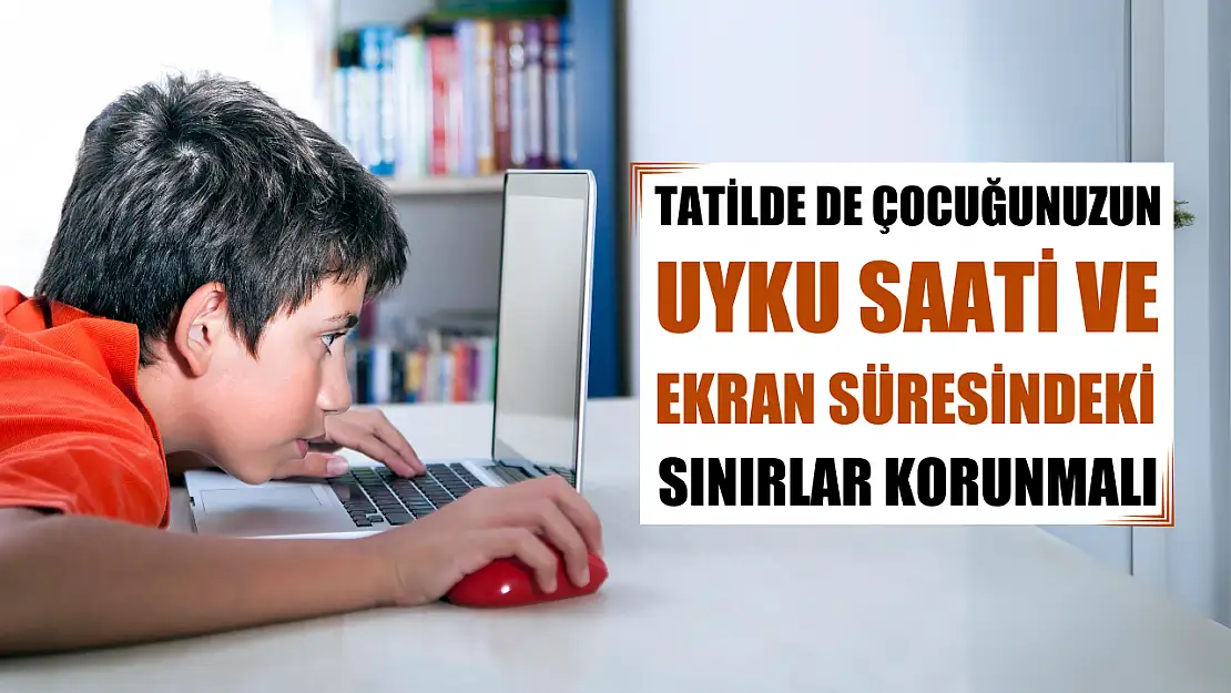 Tatilde de çocuğunuzun uyku saati ve ekran süresindeki sınırlar korunmalı