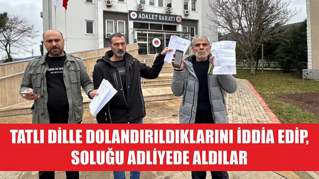 Tatlı dille dolandırıldıklarını iddia edip, soluğu adliyede aldılar