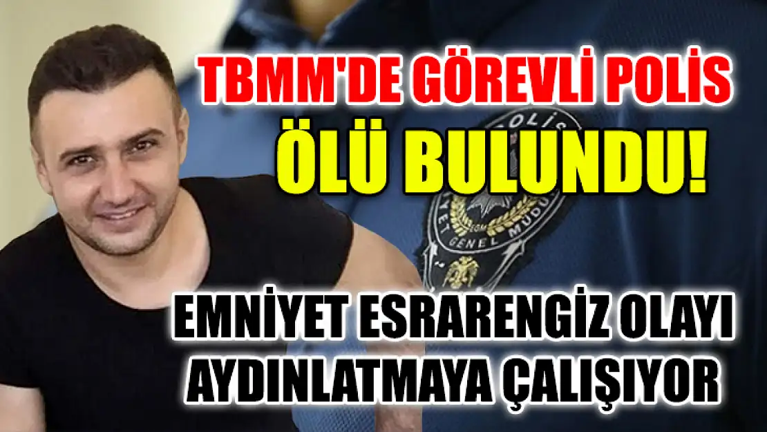 TBMM'de görevli polis ölü bulundu! Emniyet esrarengiz olayı aydınlatmaya çalışıyor