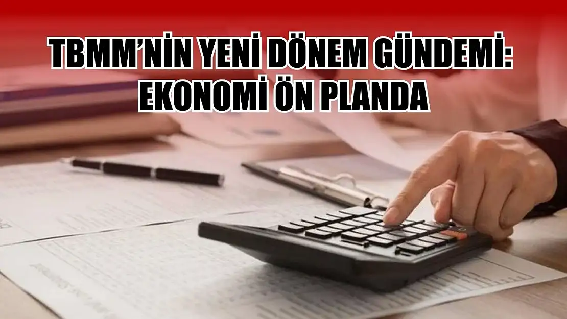 TBMM'nin Yeni Dönem Gündemi: Ekonomi Ön Planda